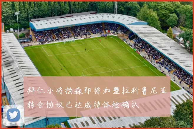 拜仁小将扬森即将加盟拉科鲁尼亚转会协议已达成待体检确认