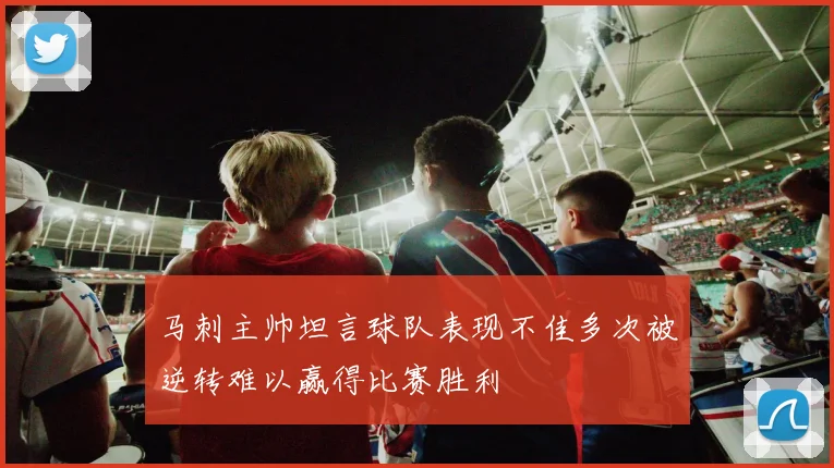 马刺主帅坦言球队表现不佳多次被逆转难以赢得比赛胜利
