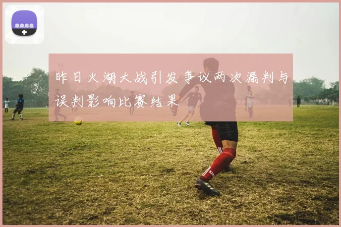 昨日火湖大战引发争议两次漏判与误判影响比赛结果